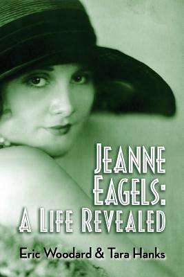 Jeanne Eagels: A Life Revealed - Woodard, Eric, and Hanks, Tara