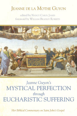 Jeanne Guyon's Mystical Perfection through Eucharistic Suffering - Guyon, Jeanne de la Mothe, and James, Nancy Carol (Editor), and Roberts, William Bradley (Foreword by)