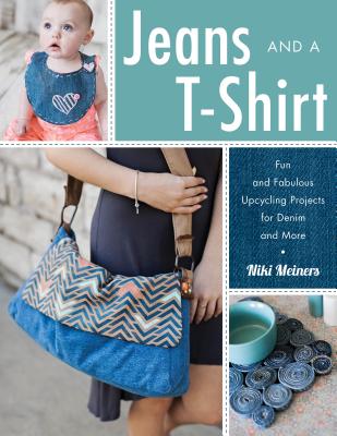 Jeans and a T-Shirt: Fun and Fabulous Upcycling Projects for Denim and More - Meiners, Niki