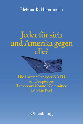 Jeder Fr Sich Und Amerika Gegen Alle?: Die Lastenteilung Der NATO Am Beispiel Des Temporary Council Committee 1949-1954 - Hammerich, Helmut R