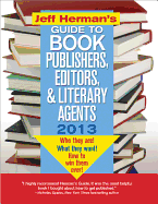Jeff Herman's Guide to Book Publishers, Editors, and Literary Agents 2013: Who They Are! What They Want! How to Win Them Over!