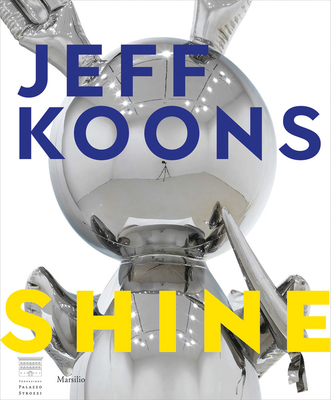 Jeff Koons: Shine - Koons, Jeff, and Galansino, Arturo (Editor), and Pissarro, Joachim (Editor)