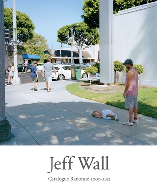 Jeff Wall: Catalogue Raisonne 2005-2021 - Dufour, Gary (Editor), and Chevrier, Jean-Francois (Contributions by), and de Duve, Thierry (Contributions by)