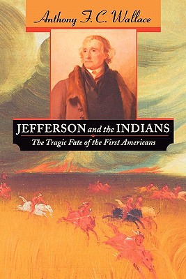 Jefferson and the Indians: The Tragic Fate of the First Americans - Wallace, Anthony F C