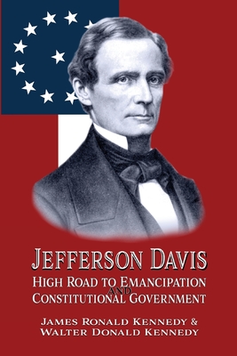 Jefferson Davis: High Road to Emancipation and Constitutional Government - Kennedy, Walter Donald, and Kennedy, James Ronald