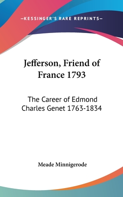 Jefferson, Friend of France 1793: The Career of Edmond Charles Genet 1763-1834 - Minnigerode, Meade