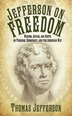 Jefferson on Freedom: Wisdom, Advice, and Hints on Freedom, Democracy, and the American Way - Jefferson, Thomas