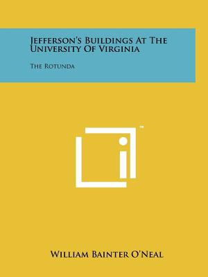 Jefferson's Buildings At The University Of Virginia: The Rotunda - O'Neal, William Bainter