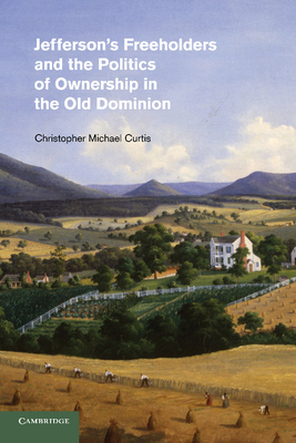 Jefferson's Freeholders and the Politics of Ownership in the Old Dominion - Curtis, Christopher Michael