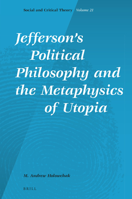 Jefferson's Political Philosophy and the Metaphysics of Utopia - Holowchak, M Andrew