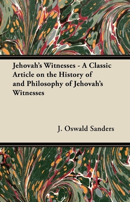 Jehovah's Witnesses - A Classic Article on the History of and Philosophy of Jehovah's Witnesses - Sanders, J Oswald