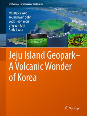 Jeju Island Geopark - A Volcanic Wonder of Korea - Woo, Kyung Sik, and Sohn, Young Kwan, and Yoon, Seok Hoon