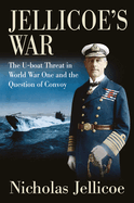 Jellicoe's War: The U-Boat Threat in World War I and the Question of Convoy