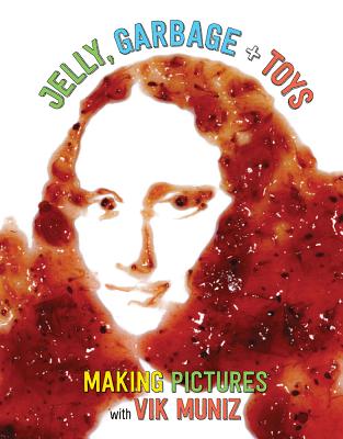 Jelly, Garbage + Toys: Making Pictures with Vik Muniz - Muniz, Vik, and Sommers, Joan, and Freymann, Amanda