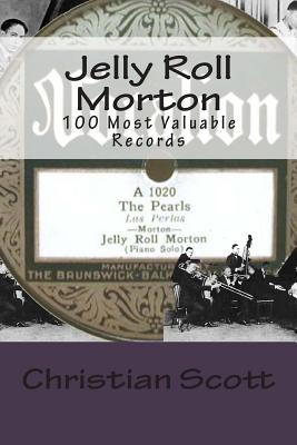 Jelly Roll Morton: 100 Most Valuable Records - Scott, Christian