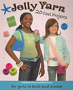 Jelly Yarn: 20 Cool Projects for Girls to Knit and Crochet