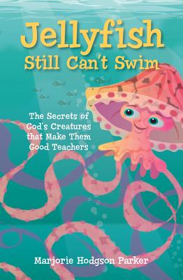 Jellyfish Still Can't Swim: The Secrets of God's Creatures That Make Them Good Teachers - Parker, Marjorie