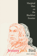 Jemmy Jock Bird: Marginal Man on the Blackfoot Frontier (New)
