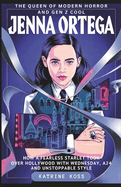 Jenna Ortega: THE QUEEN OF MODERN HORROR AND GEN Z COOL: How a Fearless Starlet Took Over Hollywood with Wednesday, A24, and Unstoppable Style