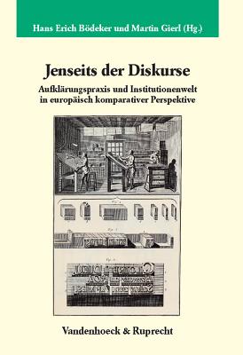 Jenseits Der Diskurse: Aufklarungspraxis Und Institutionenwelt in Europaisch Komparativer Perspektive - Bodeker, Hans Erich (Editor), and Gierl, Martin (Editor), and Meyer, Reinhart (Contributions by)