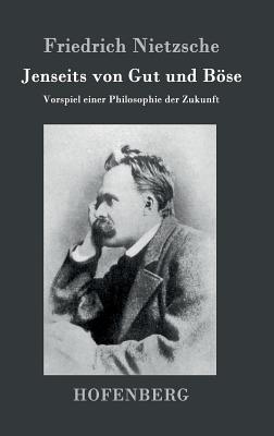 Jenseits von Gut und Bse: Vorspiel einer Philosophie der Zukunft - Friedrich Nietzsche