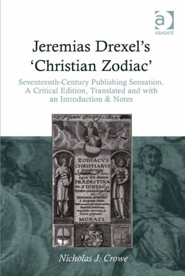 Jeremias Drexel's 'Christian Zodiac': Seventeenth-Century Publishing Sensation. a Critical Edition, Translated and with an Introduction & Notes - Crowe, Nicholas J
