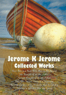 Jerome K Jerome, Collected Works (Complete and Unabridged), Including: Three Men in a Boat (to Say Nothing of the Dog) (Illustrated), Three Men on the
