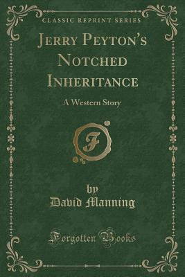 Jerry Peyton's Notched Inheritance: A Western Story (Classic Reprint) - Manning, David, MD