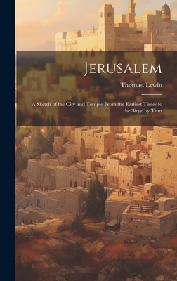 Jerusalem; a Sketch of the City and Temple From the Earliest Times to the Siege by Titus - Lewin, Thomas