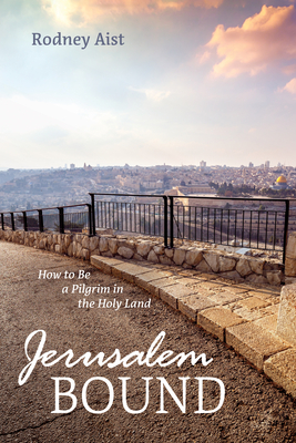 Jerusalem Bound: How to Be a Pilgrim in the Holy Land - Aist, Rodney