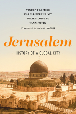 Jerusalem: History of a Global City - Lemire, Vincent, and Froggatt, Juliana (Translated by), and Berthelot, Katell