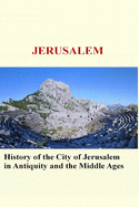 Jerusalem: History of the City of Jerusalem in Antiquity and the Middle Ages