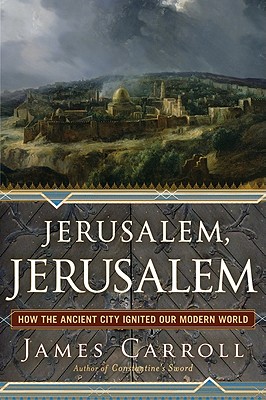 Jerusalem, Jerusalem: How the Ancient City Ignited Our Modern World - Carroll, James