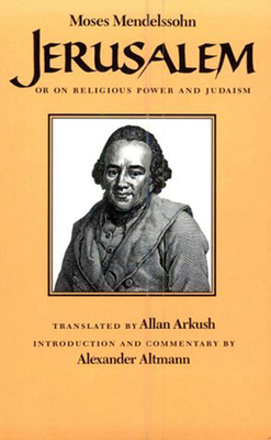 Jerusalem: Or on Religious Power and Judaism - Mendelssohn, Moses, and Altmann, Alexander (Introduction by), and Arkush, Allan (Translated by)