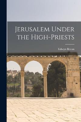 Jerusalem Under the High-Priests - Bevan, Edwyn