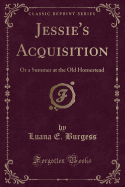 Jessie's Acquisition: Or a Summer at the Old Homestead (Classic Reprint)