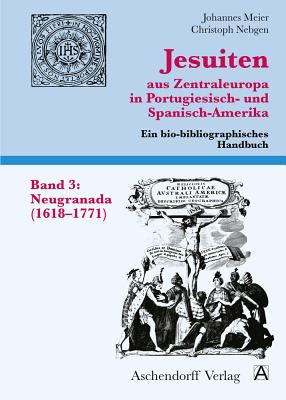 Jesuiten Aus Zentraleuropa in Portugiesisch- Und Spanisch-Amerika. Band 3: Neugranada (1618-1771) - Meier, Johannes (Editor)