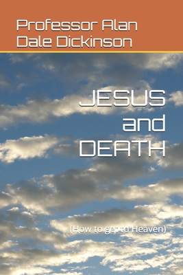 JESUS and DEATH: (How to get to Heaven) - Dickinson, Alan Dale, Professor