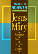 Jesus and Mary: Finding Our Secret Center - Nouwen, Henri J M
