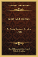 Jesus And Politics: An Essay Towards An Ideal (1915)