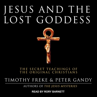 Jesus and the Lost Goddess: The Secret Teachings of the Original Christians - Barnett, Rory (Read by), and Freke, Timothy, and Gandy, Peter