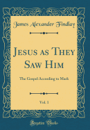 Jesus as They Saw Him, Vol. 1: The Gospel According to Mark (Classic Reprint)