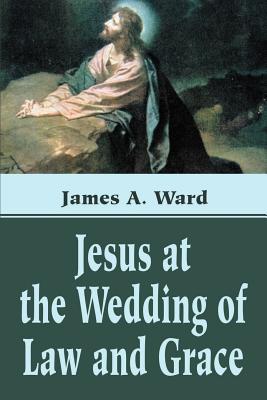 Jesus at the Wedding of Law and Grace - Ward, James A