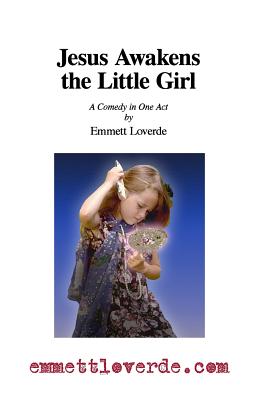 Jesus Awakens the Little Girl: A Comedy in One Act - Loverde, Emmett Charles