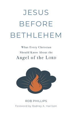 Jesus Before Bethlehem: What Every Christian Should Know About the Angel of the Lord - Phillips, Rob