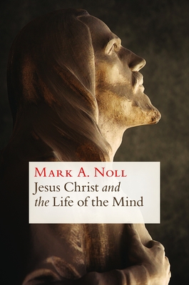 Jesus Christ and the Life of the Mind - Noll, Mark A, Prof.