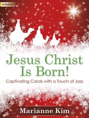 Jesus Christ Is Born!: Captivating Carols with a Touch of Jazz - Kim, Marianne (Composer)