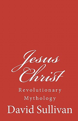Jesus Christ: Revolutionary Mythology - Sullivan, David