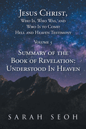 Jesus Christ, Who Is, Who Was, and Who Is to Come! Hell and Heaven Testimony: Summary of the Book of Revelation: Understood In Heaven