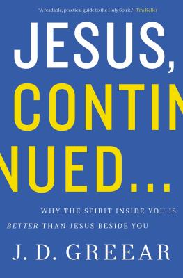 Jesus, Continued...: Why the Spirit Inside You Is Better Than Jesus Beside You - Greear, J D